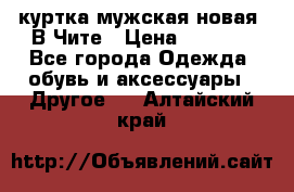 куртка мужская новая. В Чите › Цена ­ 2 000 - Все города Одежда, обувь и аксессуары » Другое   . Алтайский край